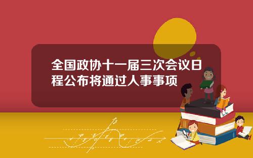 全国政协十一届三次会议日程公布将通过人事事项