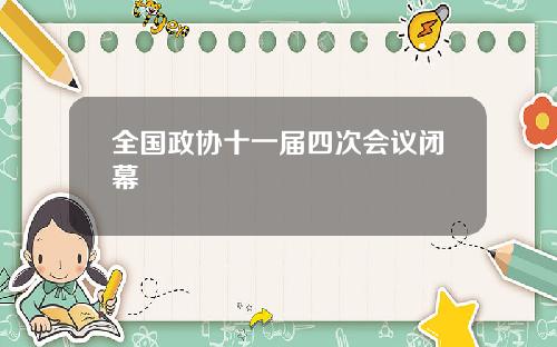 全国政协十一届四次会议闭幕