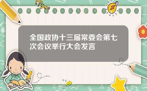 全国政协十三届常委会第七次会议举行大会发言