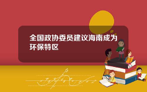 全国政协委员建议海南成为环保特区