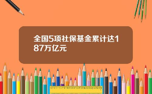 全国5项社保基金累计达187万亿元