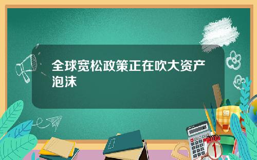 全球宽松政策正在吹大资产泡沫