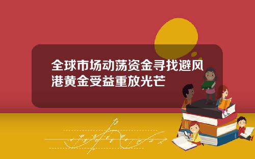 全球市场动荡资金寻找避风港黄金受益重放光芒