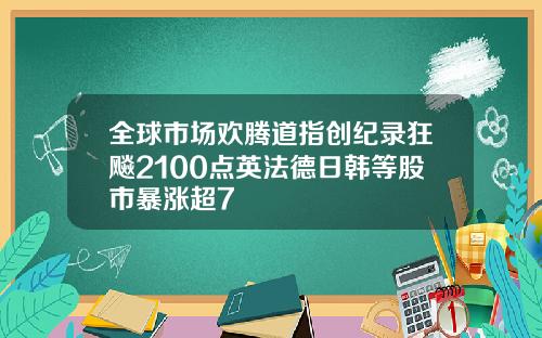 全球市场欢腾道指创纪录狂飚2100点英法德日韩等股市暴涨超7