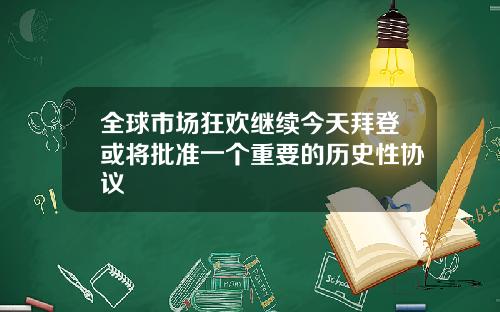 全球市场狂欢继续今天拜登或将批准一个重要的历史性协议