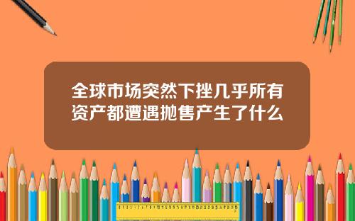 全球市场突然下挫几乎所有资产都遭遇抛售产生了什么