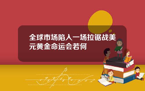 全球市场陷入一场拉锯战美元黄金命运会若何
