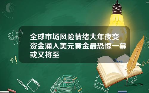 全球市场风险情绪大年夜变资金涌入美元黄金最恐惊一幕或又将至