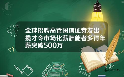 全球招聘高管国信证券发出揽才令市场化薪酬能者多得年薪突破500万