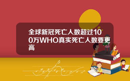 全球新冠死亡人数超过100万WHO真实死亡人数要更高