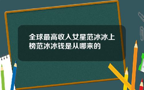 全球最高收入女星范冰冰上榜范冰冰钱是从哪来的