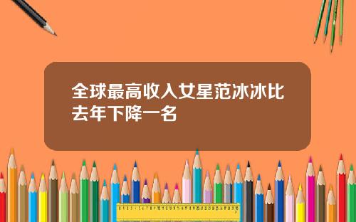 全球最高收入女星范冰冰比去年下降一名
