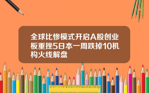 全球比惨模式开启A股创业板重挫5日本一周跌掉10机构火线解盘