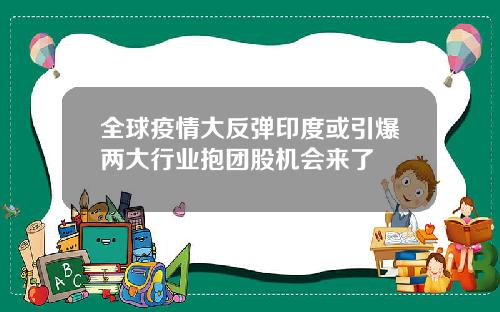 全球疫情大反弹印度或引爆两大行业抱团股机会来了