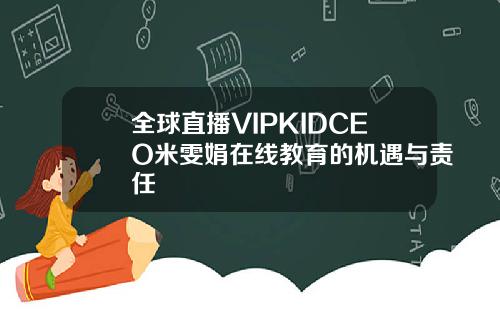 全球直播VIPKIDCEO米雯娟在线教育的机遇与责任