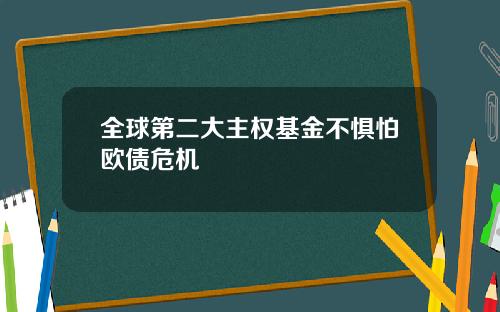 全球第二大主权基金不惧怕欧债危机