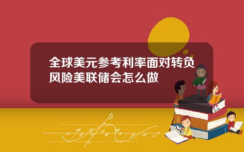 全球美元参考利率面对转负风险美联储会怎么做