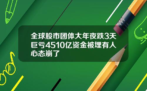 全球股市团体大年夜跌3天巨亏4510亿资金被埋有人心态崩了