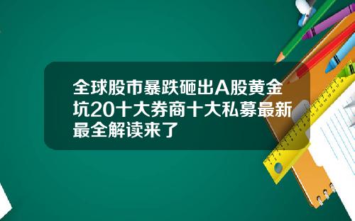 全球股市暴跌砸出A股黄金坑20十大券商十大私募最新最全解读来了