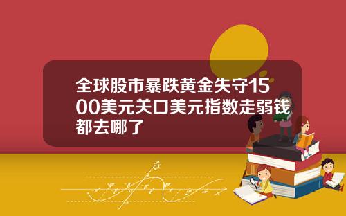 全球股市暴跌黄金失守1500美元关口美元指数走弱钱都去哪了