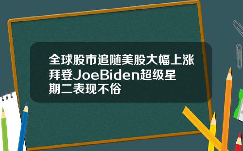 全球股市追随美股大幅上涨拜登JoeBiden超级星期二表现不俗