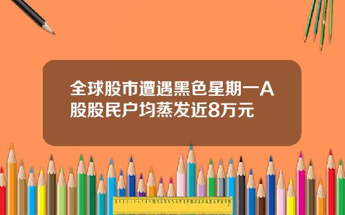全球股市遭遇黑色星期一A股股民户均蒸发近8万元