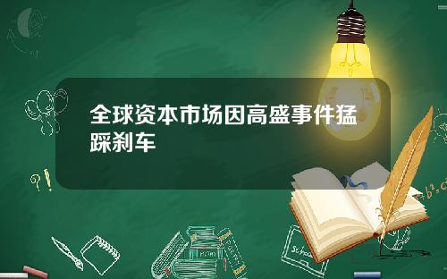 全球资本市场因高盛事件猛踩刹车