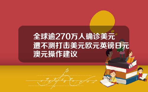 全球逾270万人确诊美元遭不测打击美元欧元英镑日元澳元操作建议
