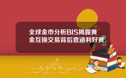 全球金市分析BIS揭露黄金互换交易背后意涵利好黄