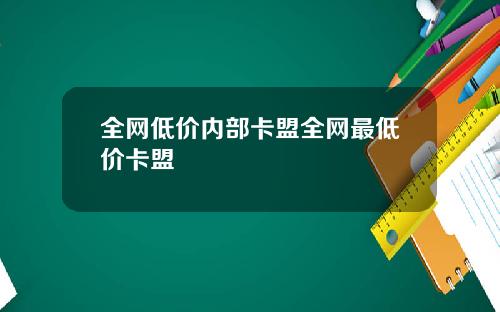全网低价内部卡盟全网最低价卡盟
