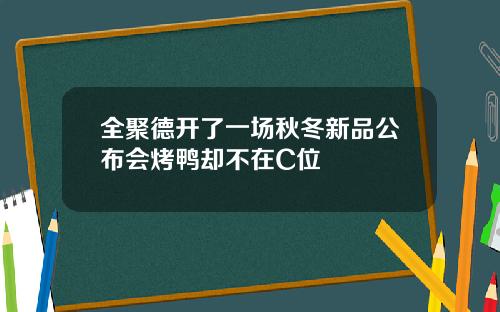 全聚德开了一场秋冬新品公布会烤鸭却不在C位