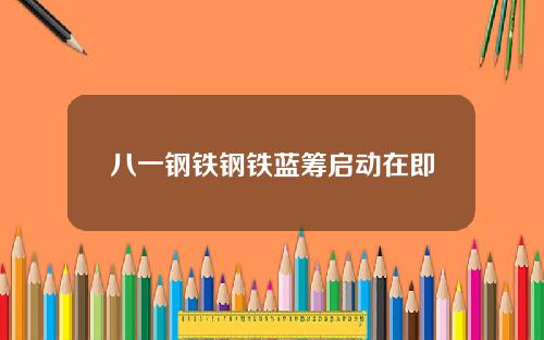 八一钢铁钢铁蓝筹启动在即
