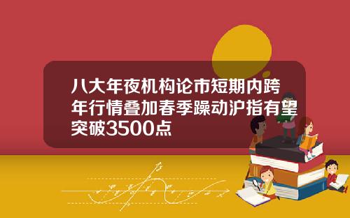 八大年夜机构论市短期内跨年行情叠加春季躁动沪指有望突破3500点