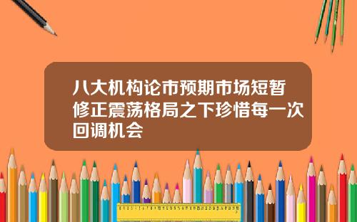 八大机构论市预期市场短暂修正震荡格局之下珍惜每一次回调机会