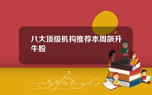 八大顶级机构推荐本周飙升牛股