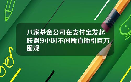 八家基金公司在支付宝发起联盟9小时不间断直播引百万围观