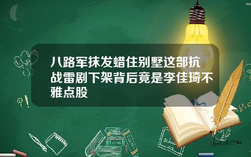 八路军抹发蜡住别墅这部抗战雷剧下架背后竟是李佳琦不雅点股