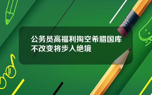 公务员高福利掏空希腊国库不改变将步入绝境