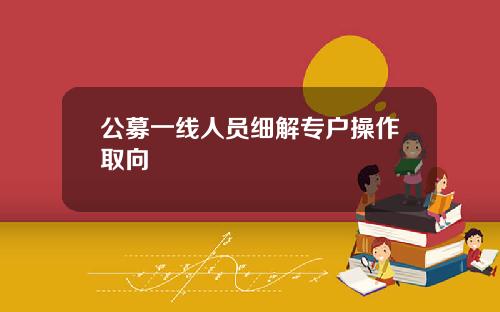 公募一线人员细解专户操作取向