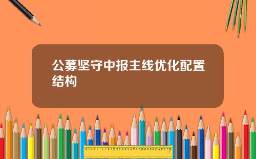 公募坚守中报主线优化配置结构