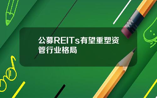 公募REITs有望重塑资管行业格局