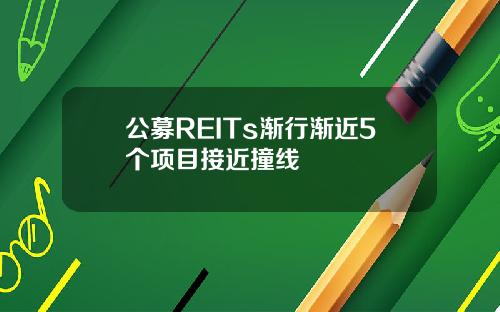 公募REITs渐行渐近5个项目接近撞线