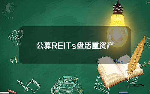 公募REITs盘活重资产