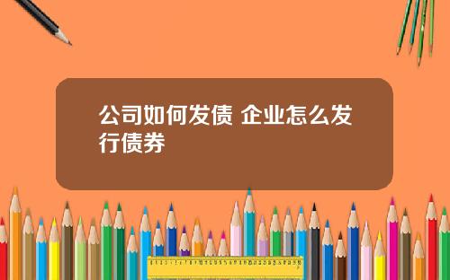 公司如何发债 企业怎么发行债券