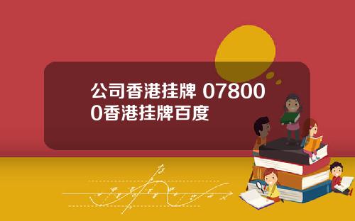 公司香港挂牌 078000香港挂牌百度