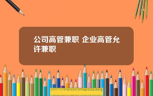 公司高管兼职 企业高管允许兼职