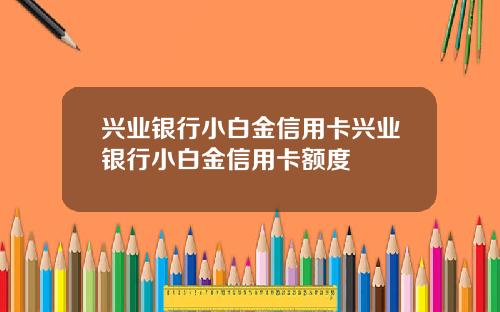 兴业银行小白金信用卡兴业银行小白金信用卡额度