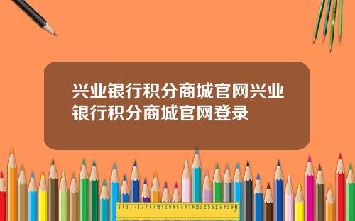 兴业银行积分商城官网兴业银行积分商城官网登录