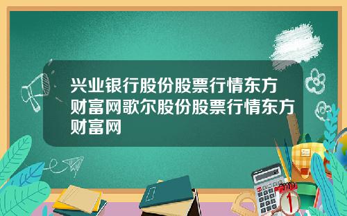 兴业银行股份股票行情东方财富网歌尔股份股票行情东方财富网