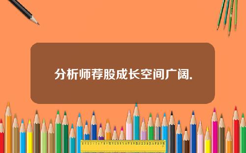 分析师荐股成长空间广阔.